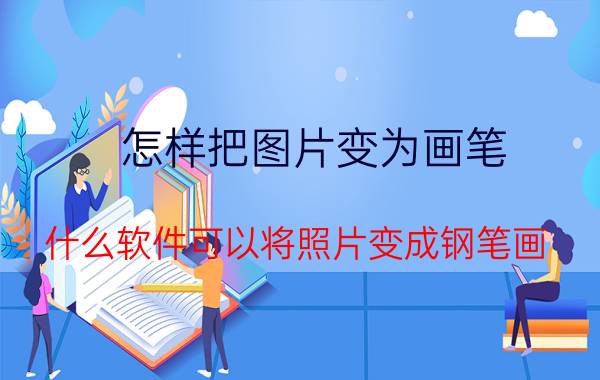 怎样把图片变为画笔 什么软件可以将照片变成钢笔画？